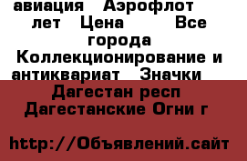 1.3) авиация : Аэрофлот - 50 лет › Цена ­ 49 - Все города Коллекционирование и антиквариат » Значки   . Дагестан респ.,Дагестанские Огни г.